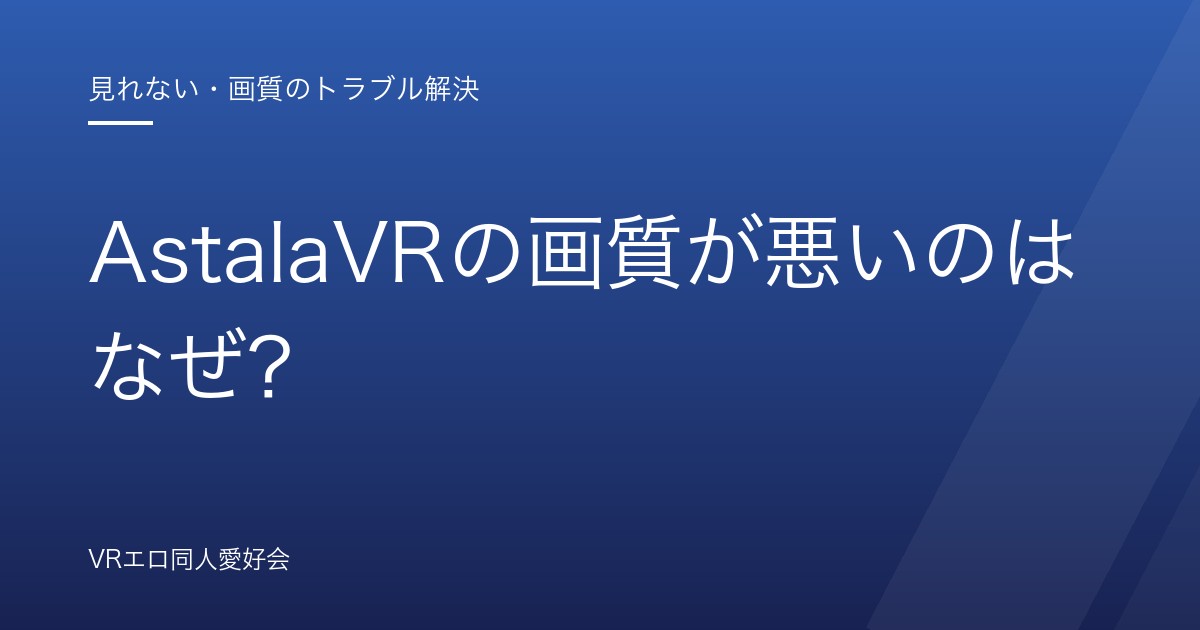 AstalaVRの画質が悪いのはなぜ？｜再エンコード劣化の仕組みと高画質で観る方法【2026年版】