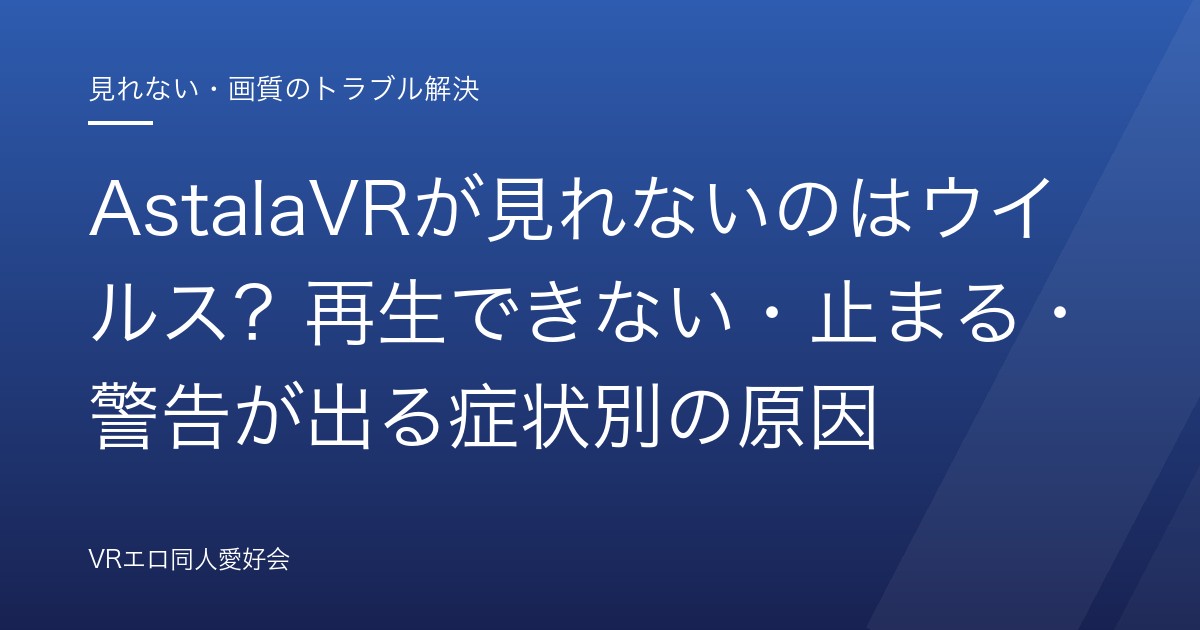 AstalaVRが見れない？再生できない・止まる・警告が出る原因と対処｜安全に観る方法【2026年版】